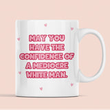 Funny May You Have The Confidence of a Mediocre White Man Mug, Funny Joke Gift, Sarcastic Humour Mug, Feminism Mug, Funny Meme Gift for Her
