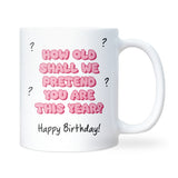 Funny Birthday Mug, How Old Shall We Pretend You Are This Year, 40th Birthday, 50th Birthday Gift, 60th Birthday, Funny Friend Birthday Gift
